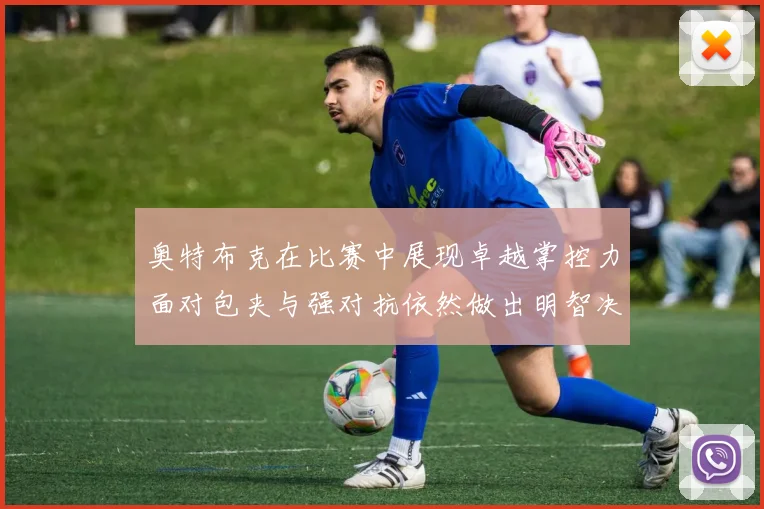 奥特布克在比赛中展现卓越掌控力面对包夹与强对抗依然做出明智决策