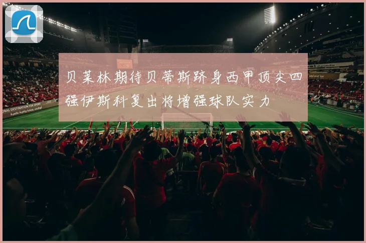 贝莱林期待贝蒂斯跻身西甲顶尖四强伊斯科复出将增强球队实力