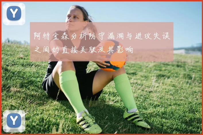 阿特金森分析防守漏洞与进攻失误之间的直接关联及其影响