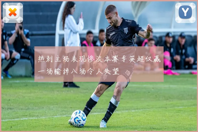 热刺主场表现惨淡本赛季英超仅赢一场输掉八场令人失望