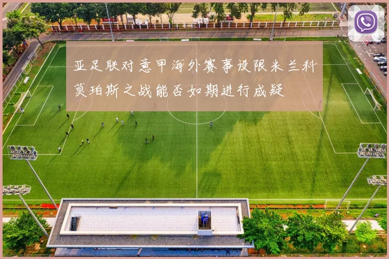 亚足联对意甲海外赛事设限米兰科莫珀斯之战能否如期进行成疑
