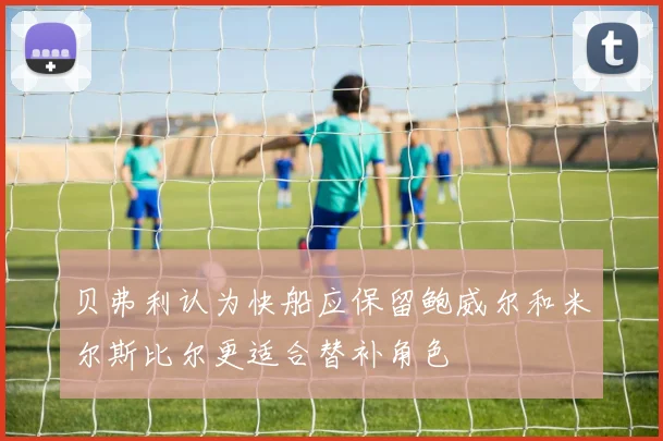 贝弗利认为快船应保留鲍威尔和米尔斯比尔更适合替补角色