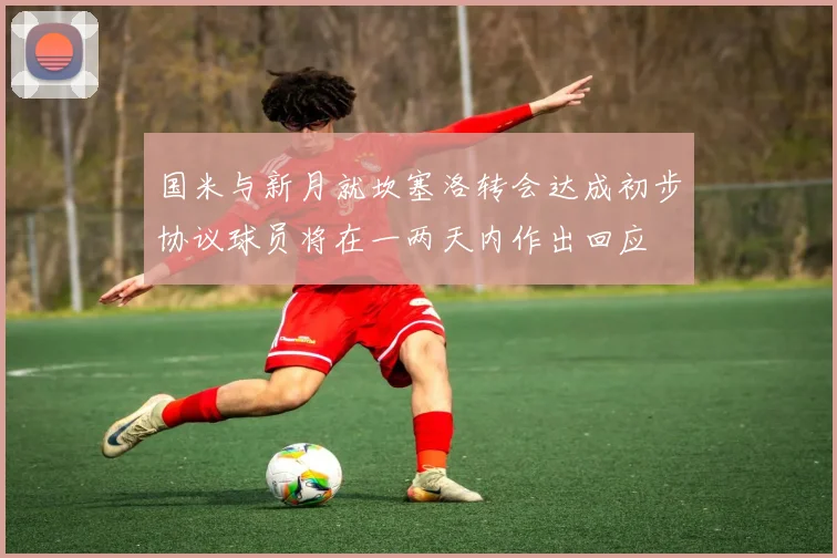 国米与新月就坎塞洛转会达成初步协议球员将在一两天内作出回应