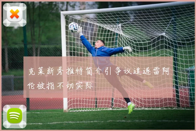 克莱新秀推特简介引争议追逐雷阿伦被指不切实际