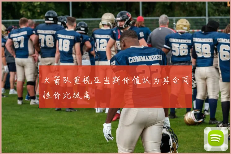火箭队重视亚当斯价值认为其合同性价比极高