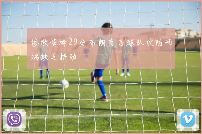 惨败黄蜂29分布朗直言球队攻防两端缺乏拼劲