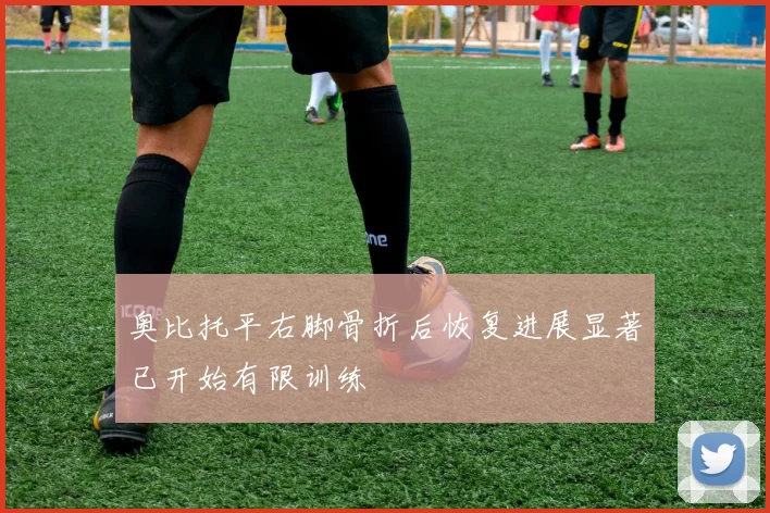 奥比托平右脚骨折后恢复进展显著已开始有限训练