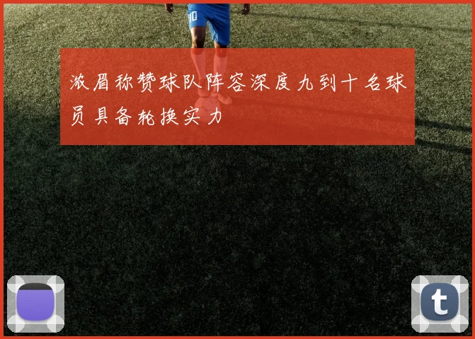 浓眉称赞球队阵容深度九到十名球员具备轮换实力