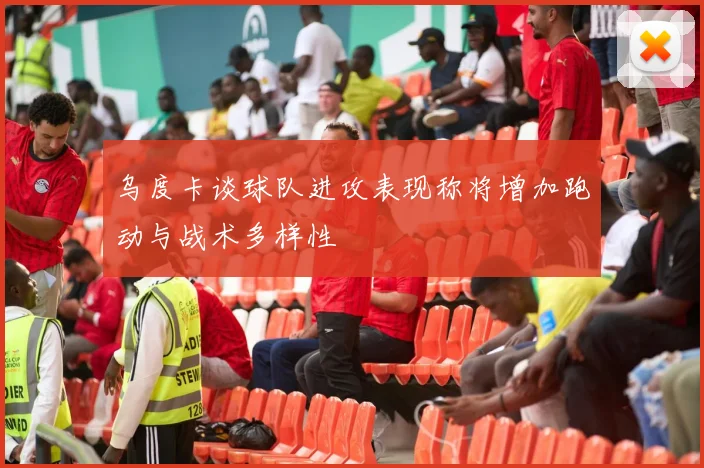 乌度卡谈球队进攻表现称将增加跑动与战术多样性