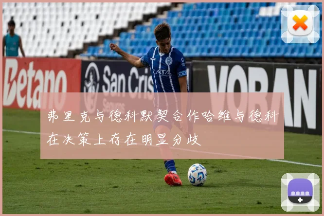 弗里克与德科默契合作哈维与德科在决策上存在明显分歧