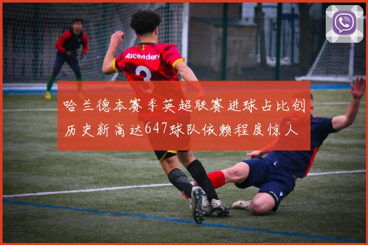 哈兰德本赛季英超联赛进球占比创历史新高达647球队依赖程度惊人