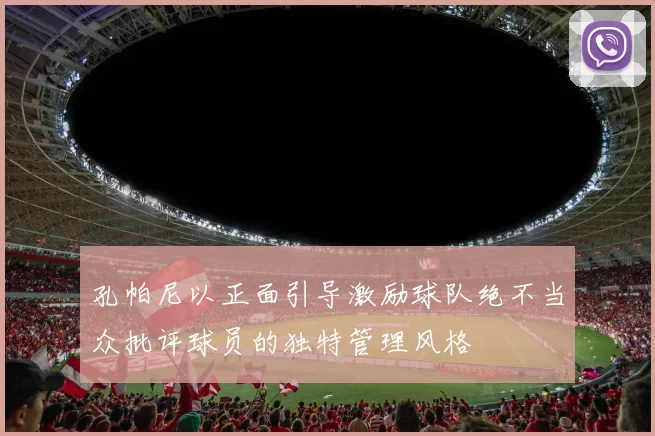 孔帕尼以正面引导激励球队绝不当众批评球员的独特管理风格