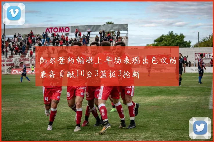凯尔登约翰逊上半场表现出色攻防兼备贡献10分3篮板3抢断