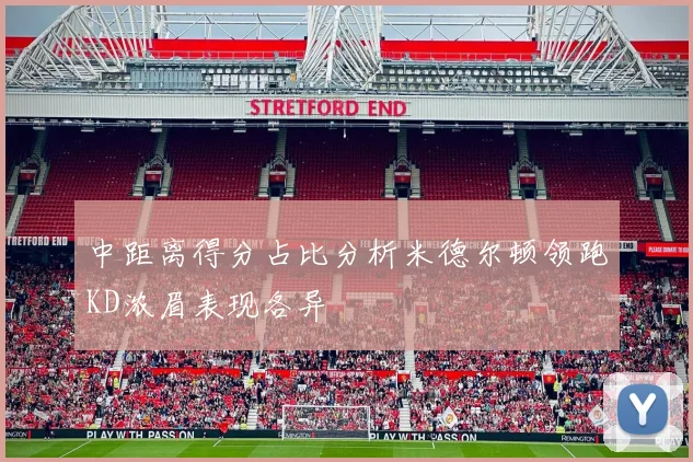 中距离得分占比分析米德尔顿领跑KD浓眉表现各异