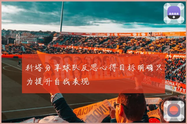 科塔分享球队反思心得目标明确只为提升自我表现