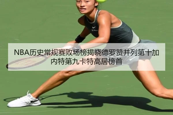 NBA历史常规赛败场榜揭晓德罗赞并列第十加内特第九卡特高居榜首 | kaiyun